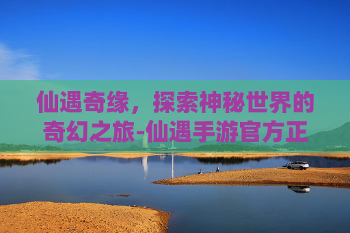 仙遇奇缘，探索神秘世界的奇幻之旅-仙遇手游官方正版下载