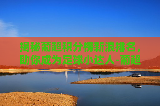 揭秘葡超积分榜新浪排名,助你成为足球小达人-葡超最新积分排行榜 揭秘葡超积分榜新浪排名,助你成为足球小达人-葡超最新积分排行榜