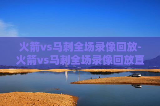火箭vs马刺全场录像回放-火箭vs马刺全场录像回放直播