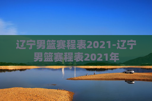 辽宁男篮赛程表2021-辽宁男篮赛程表2021年