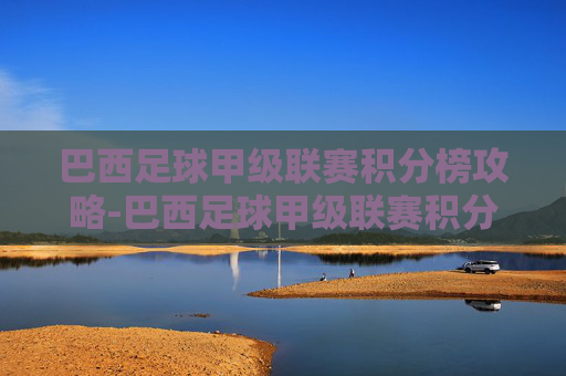 巴西足球甲级联赛积分榜攻略-巴西足球甲级联赛积分榜最新