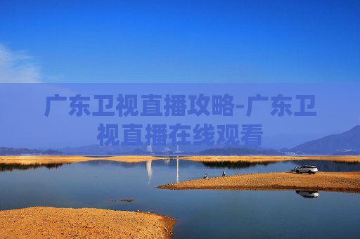 广东卫视直播攻略-广东卫视直播在线观看