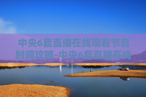 中央6套直播在线观看节目时间攻略-中央6套直播在线直播观看 中央6套直播在线观看节目时间攻略-中央6套直播在线直播观看