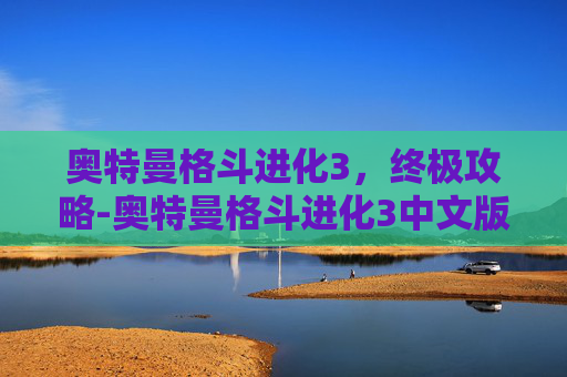 奥特曼格斗进化3，终极攻略-奥特曼格斗进化3中文版下载