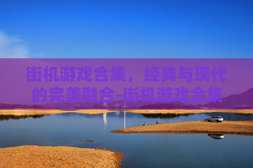 街机游戏合集，经典与现代的完美融合-街机游戏合集手机版