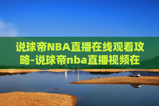 说球帝NBA直播在线观看攻略-说球帝nba直播视频在线直播