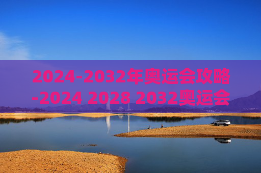 2024-2032年奥运会攻略-2024 2028 2032奥运会在哪个国家