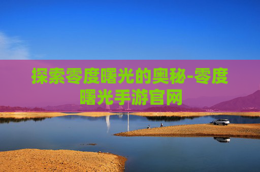 探索零度曙光的奥秘-零度曙光手游官网