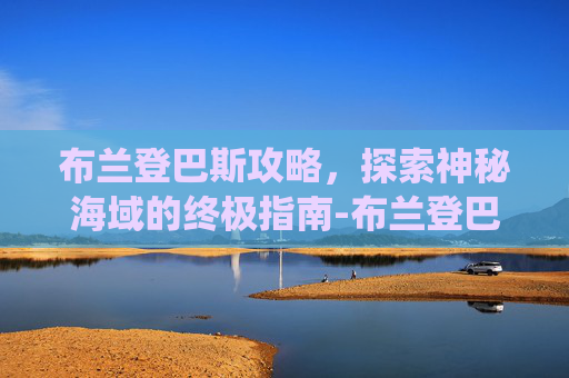 布兰登巴斯攻略，探索神秘海域的终极指南-布兰登巴斯退役了吗