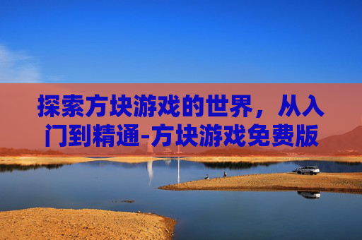 探索方块游戏的世界，从入门到精通-方块游戏免费版