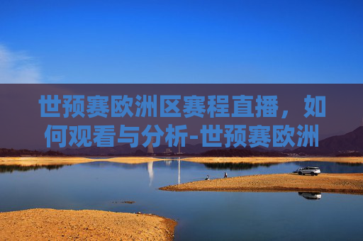 世预赛欧洲区赛程直播，如何观看与分析-世预赛欧洲区赛程赛程