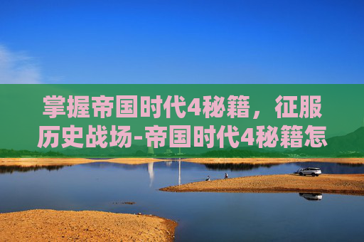 掌握帝国时代4秘籍，征服历史战场-帝国时代4秘籍怎么输入没用