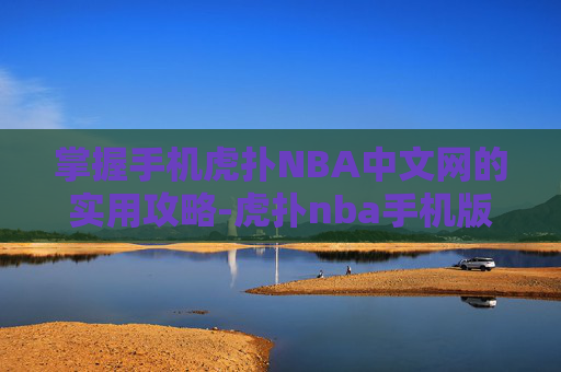 掌握手机虎扑NBA中文网的实用攻略-虎扑nba手机版中文网图文直播
