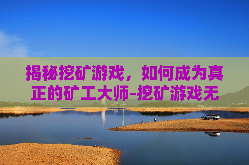 揭秘挖矿游戏，如何成为真正的矿工大师-挖矿游戏无限金币无限钻石