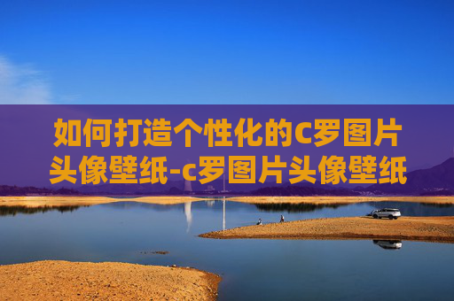 如何打造个性化的C罗图片头像壁纸-c罗图片头像壁纸霸气