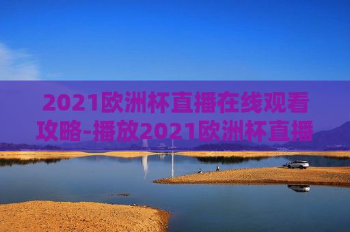 2021欧洲杯直播在线观看攻略-播放2021欧洲杯直播