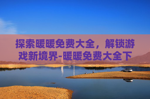 探索暖暖免费大全，解锁游戏新境界-暖暖免费大全下载