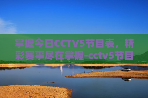掌握今日CCTV5节目表,精彩赛事尽在掌握-cctv5节目表今天目表29日 掌握今日CCTV5节目表,精彩赛事尽在掌握-cctv5节目表今天目表29日