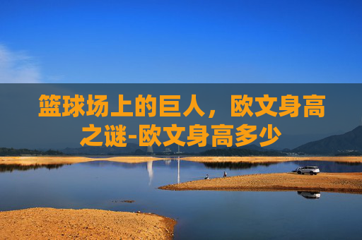 篮球场上的巨人，欧文身高之谜-欧文身高多少