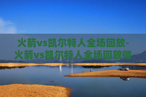 火箭vs凯尔特人全场回放-火箭vs凯尔特人全场回放微博