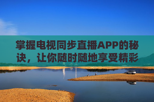 掌握电视同步直播APP的秘诀，让你随时随地享受精彩节目-