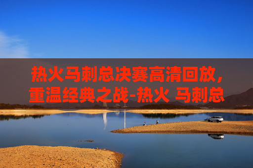 热火马刺总决赛高清回放,重温经典之战-热火 马刺总决赛 热火马刺总决赛高清回放,重温经典之战-热火 马刺总决赛