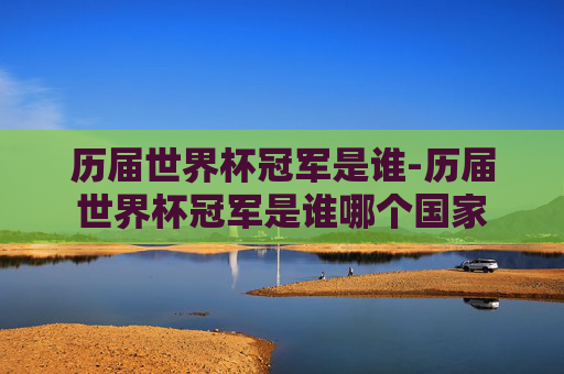 历届世界杯冠军是谁-历届世界杯冠军是谁哪个国家