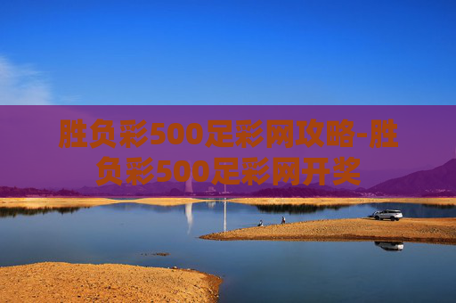 胜负彩500足彩网攻略-胜负彩500足彩网开奖 胜负彩500足彩网攻略-胜负彩500足彩网开奖