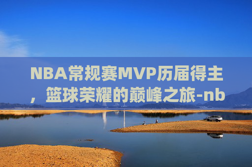 NBA常规赛MVP历届得主,篮球荣耀的巅峰之旅-nba常规赛mvp历届得主数据 NBA常规赛MVP历届得主,篮球荣耀的巅峰之旅-nba常规赛mvp历届得主数据