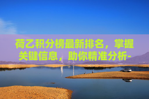 荷乙积分榜最新排名，掌握关键信息，助你精准分析-荷乙积分榜2020-2021