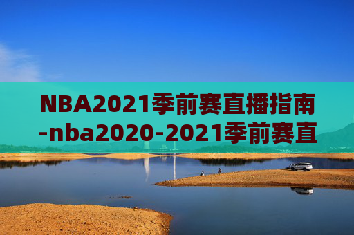 NBA2021季前赛直播指南-nba2020-2021季前赛直播