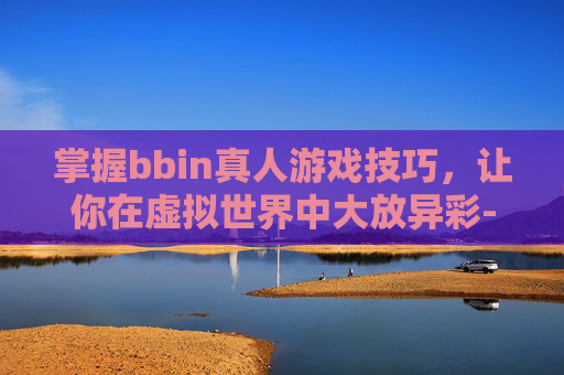 掌握bbin真人游戏技巧，让你在虚拟世界中大放异彩-