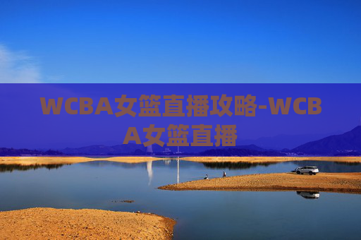 WCBA女篮直播攻略-WCBA女篮直播