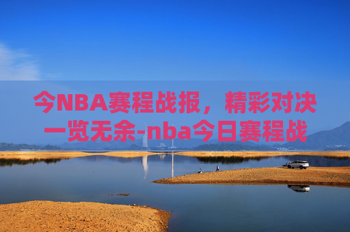 今NBA赛程战报，精彩对决一览无余-nba今日赛程战报
