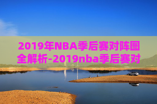 2019年NBA季后赛对阵图全解析-2019nba季后赛对阵图结果