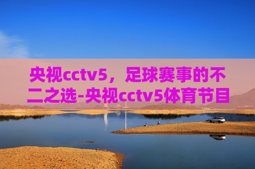 央视cctv5，足球赛事的不二之选-央视cctv5体育节目表
