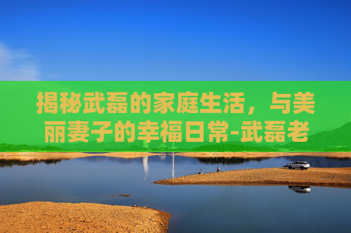 揭秘武磊的家庭生活，与美丽妻子的幸福日常-武磊老婆照片高清