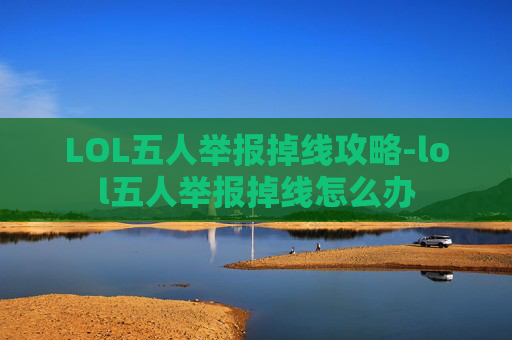 LOL五人举报掉线攻略-lol五人举报掉线怎么办