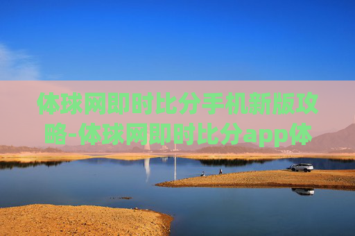 体球网即时比分手机新版攻略-体球网即时比分app体