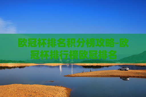 欧冠杯排名积分榜攻略-欧冠杯排行榜欧冠排名