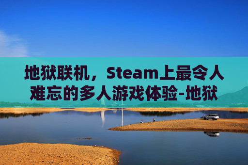 地狱联机，Steam上最令人难忘的多人游戏体验-地狱已满steam好友联机教程视频