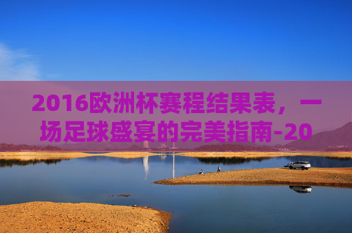2016欧洲杯赛程结果表，一场足球盛宴的完美指南-2016欧洲杯赛程结果表格