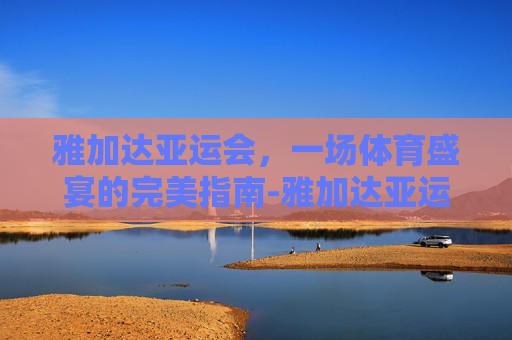 雅加达亚运会，一场体育盛宴的完美指南-雅加达亚运会英雄联盟