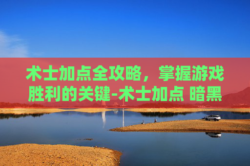 术士加点全攻略，掌握游戏胜利的关键-术士加点 暗黑2