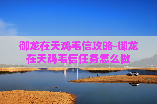 御龙在天鸡毛信攻略-御龙在天鸡毛信任务怎么做