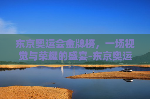 东京奥运会金牌榜，一场视觉与荣耀的盛宴-东京奥运会完整赛程金牌榜最新