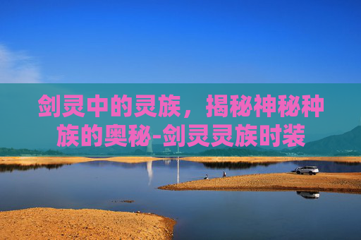 剑灵中的灵族，揭秘神秘种族的奥秘-剑灵灵族时装
