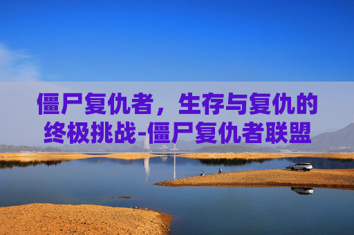 僵尸复仇者，生存与复仇的终极挑战-僵尸复仇者联盟