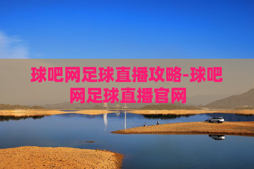 球吧网足球直播攻略-球吧网足球直播官网 球吧网足球直播攻略-球吧网足球直播官网
