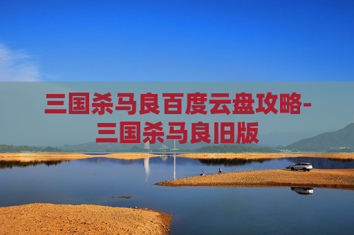 三国杀马良百度云盘攻略-三国杀马良旧版